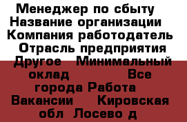 Менеджер по сбыту › Название организации ­ Компания-работодатель › Отрасль предприятия ­ Другое › Минимальный оклад ­ 35 000 - Все города Работа » Вакансии   . Кировская обл.,Лосево д.